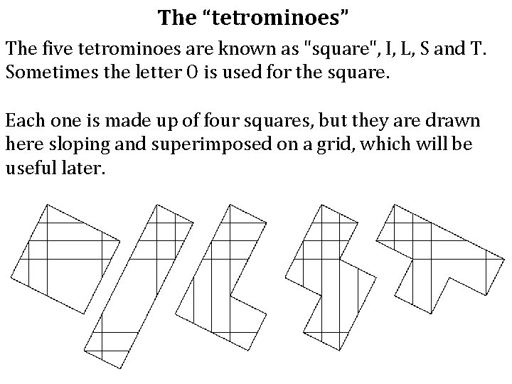 The “tetrominoes” The five tetrominoes are known as "square", I, L, S and T.