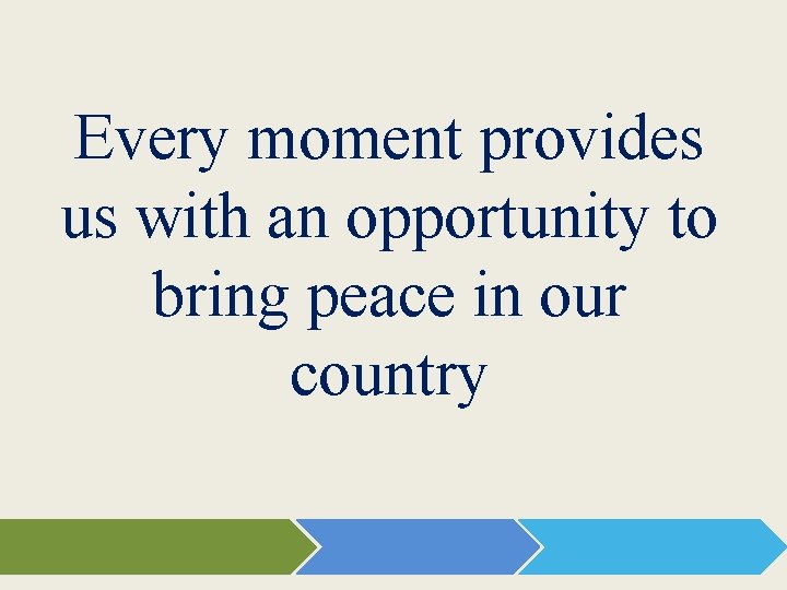 Every moment provides us with an opportunity to bring peace in our country 
