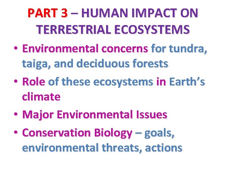 PART 3 – HUMAN IMPACT ON TERRESTRIAL ECOSYSTEMS • Environmental concerns for tundra, taiga,