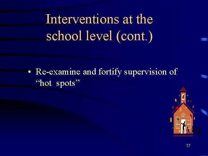 Interventions at the school level (cont. ) • Re-examine and fortify supervision of “hot