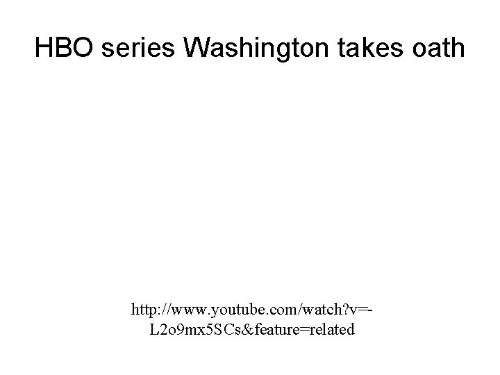 HBO series Washington takes oath http: //www. youtube. com/watch? v=L 2 o 9 mx