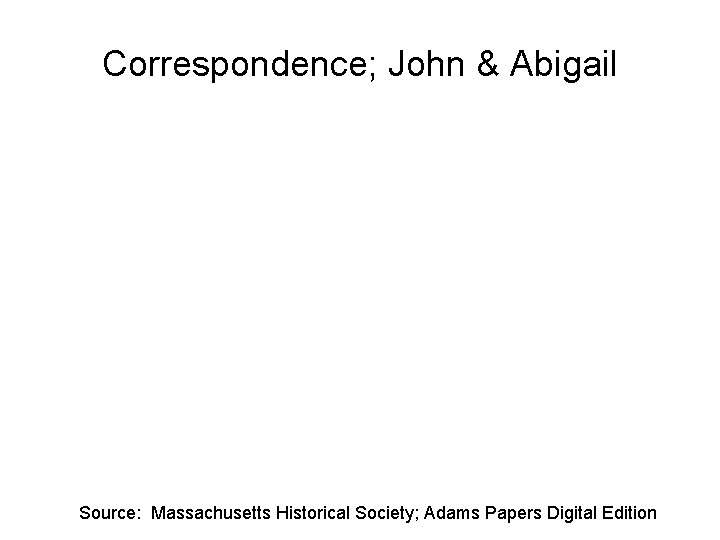 Correspondence; John & Abigail Source: Massachusetts Historical Society; Adams Papers Digital Edition 