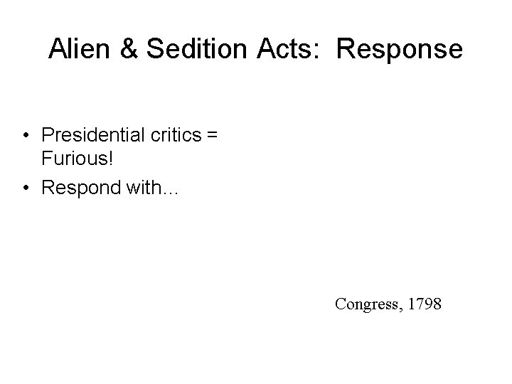 Alien & Sedition Acts: Response • Presidential critics = Furious! • Respond with… Congress,