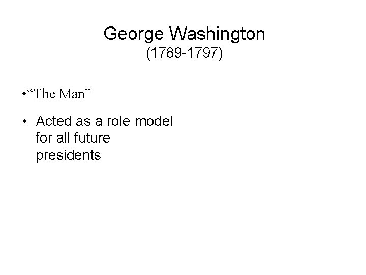 George Washington (1789 -1797) • “The Man” • Acted as a role model for