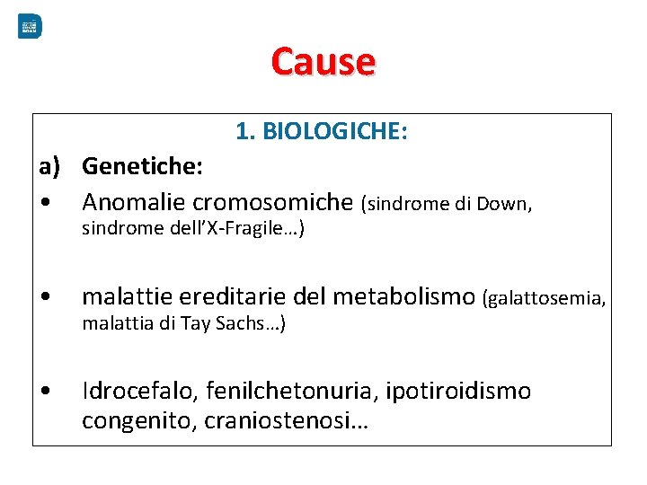 Cause 1. BIOLOGICHE: a) Genetiche: • Anomalie cromosomiche (sindrome di Down, sindrome dell’X-Fragile…) •