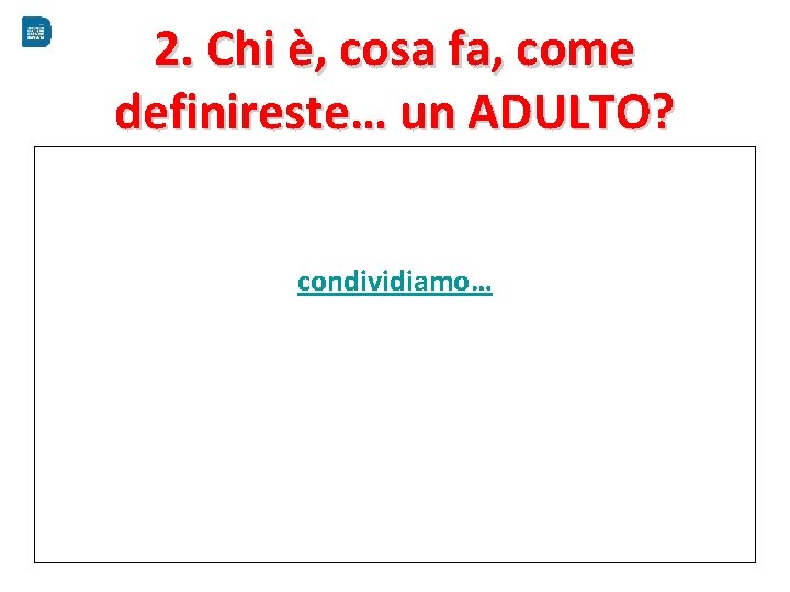 2. Chi è, cosa fa, come definireste… un ADULTO? condividiamo… 