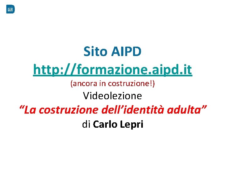 Sito AIPD http: //formazione. aipd. it (ancora in costruzione!) Videolezione “La costruzione dell’identità adulta”