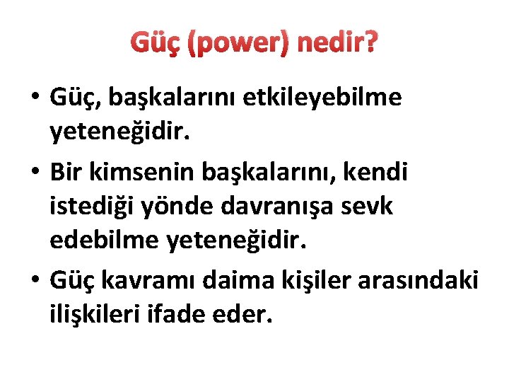 Güç (power) nedir? • Güç, başkalarını etkileyebilme yeteneğidir. • Bir kimsenin başkalarını, kendi istediği