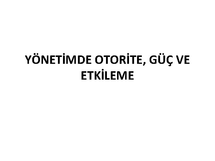 YÖNETİMDE OTORİTE, GÜÇ VE ETKİLEME 