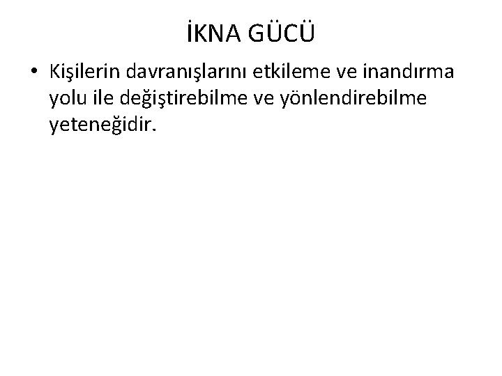 İKNA GÜCÜ • Kişilerin davranışlarını etkileme ve inandırma yolu ile değiştirebilme ve yönlendirebilme yeteneğidir.