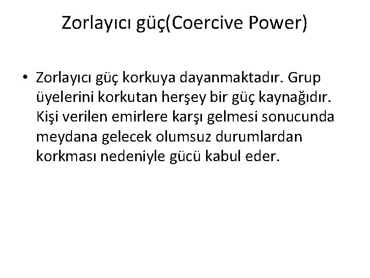 Zorlayıcı güç(Coercive Power) • Zorlayıcı güç korkuya dayanmaktadır. Grup üyelerini korkutan herşey bir güç