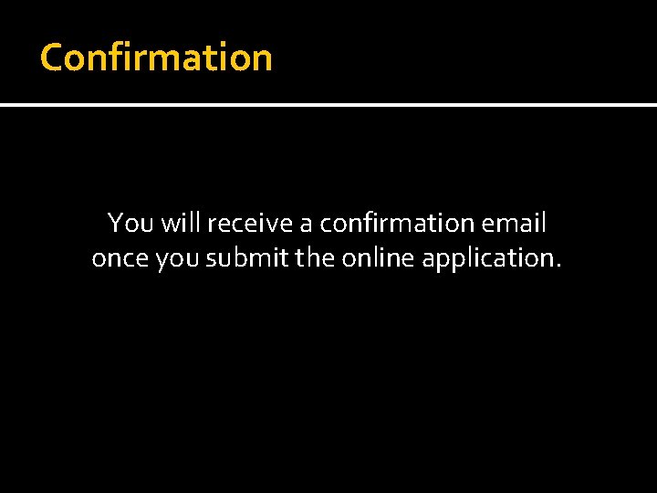 Confirmation You will receive a confirmation email once you submit the online application. 