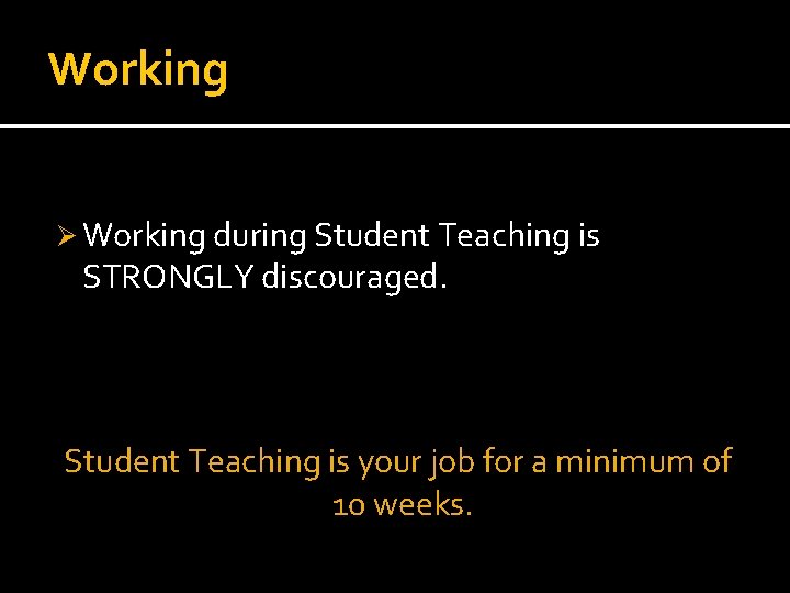 Working Ø Working during Student Teaching is STRONGLY discouraged. Student Teaching is your job