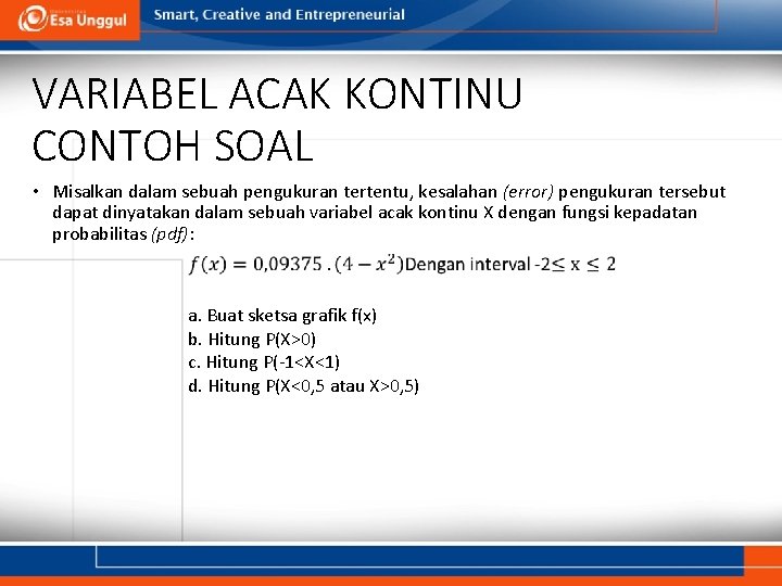 VARIABEL ACAK KONTINU CONTOH SOAL • Misalkan dalam sebuah pengukuran tertentu, kesalahan (error) pengukuran