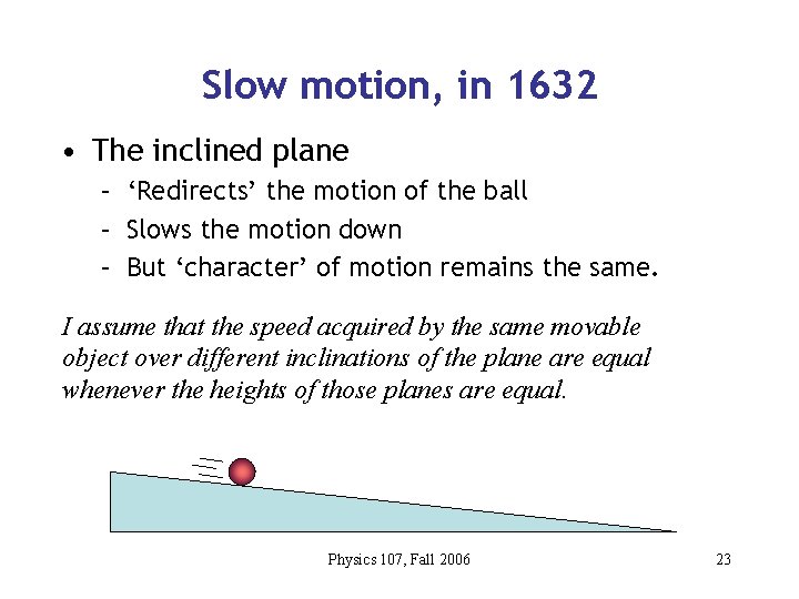 Slow motion, in 1632 • The inclined plane – ‘Redirects’ the motion of the