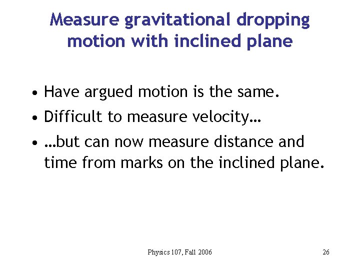 Measure gravitational dropping motion with inclined plane • Have argued motion is the same.