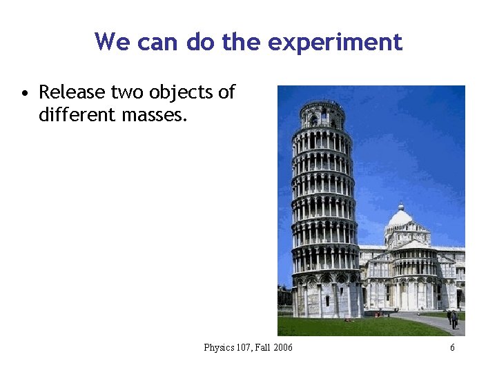 We can do the experiment • Release two objects of different masses. Physics 107,