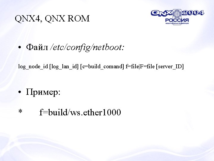 QNX 4, QNX ROM • Файл /etc/config/netboot: log_node_id [log_lan_id] [c=build_comand] f=file|F=file [server_ID] • Пример: