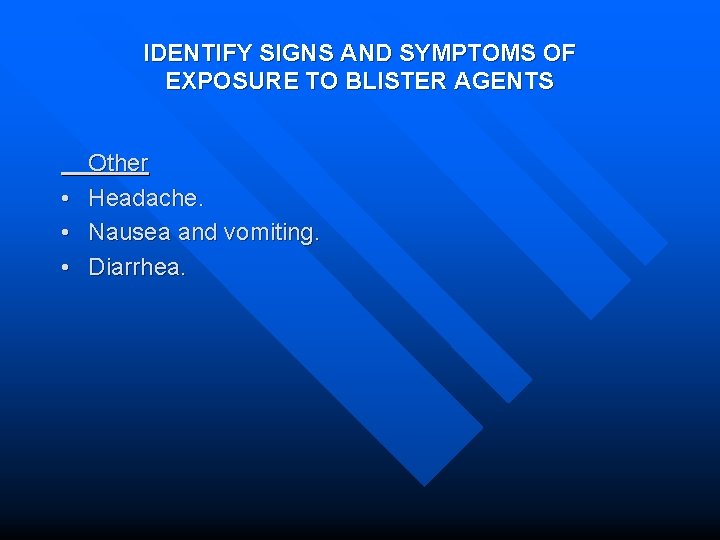 IDENTIFY SIGNS AND SYMPTOMS OF EXPOSURE TO BLISTER AGENTS Other • Headache. • Nausea