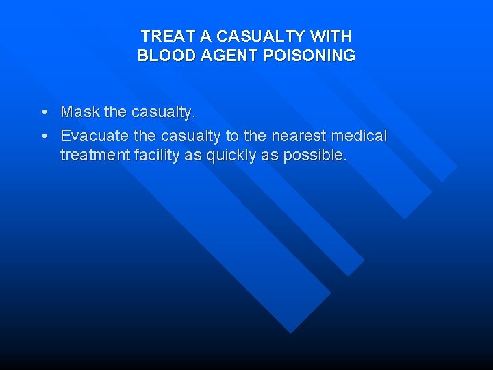 TREAT A CASUALTY WITH BLOOD AGENT POISONING • Mask the casualty. • Evacuate the