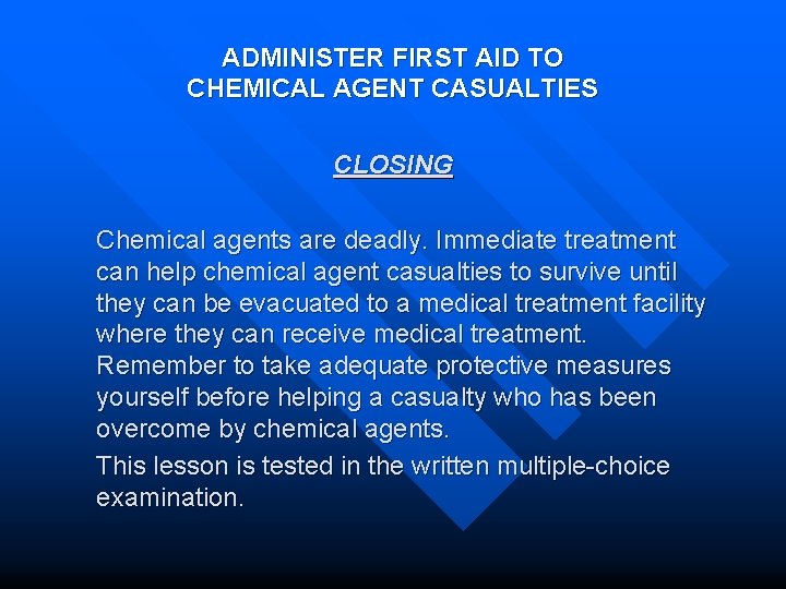 ADMINISTER FIRST AID TO CHEMICAL AGENT CASUALTIES CLOSING Chemical agents are deadly. Immediate treatment