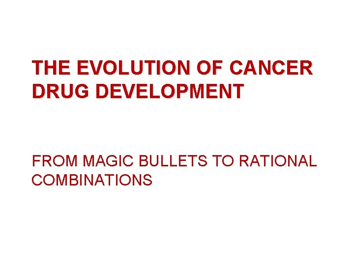 THE EVOLUTION OF CANCER DRUG DEVELOPMENT FROM MAGIC BULLETS TO RATIONAL COMBINATIONS 