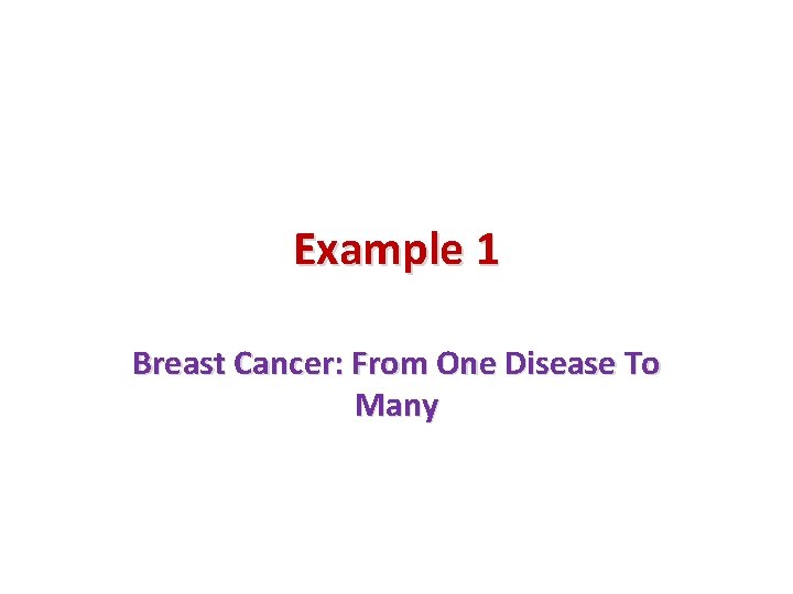 Example 1 Breast Cancer: From One Disease To Many 