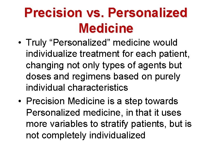 Precision vs. Personalized Medicine • Truly “Personalized” medicine would individualize treatment for each patient,