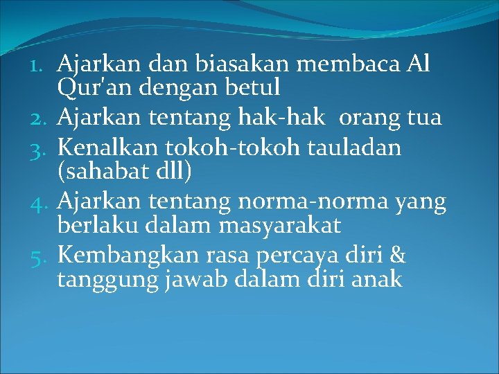 1. Ajarkan dan biasakan membaca Al Qur'an dengan betul 2. Ajarkan tentang hak-hak orang