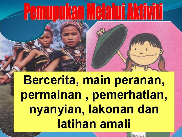 Bercerita, main peranan, permainan , pemerhatian, nyanyian, lakonan dan latihan amali 