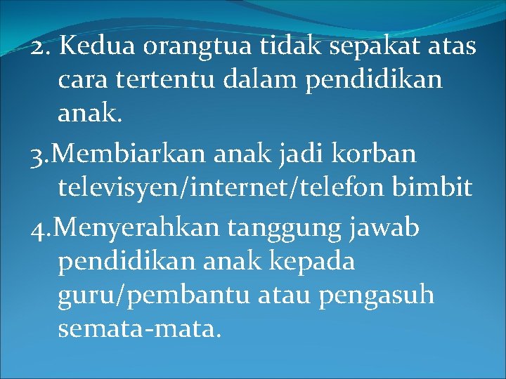 2. Kedua orangtua tidak sepakat atas cara tertentu dalam pendidikan anak. 3. Membiarkan anak