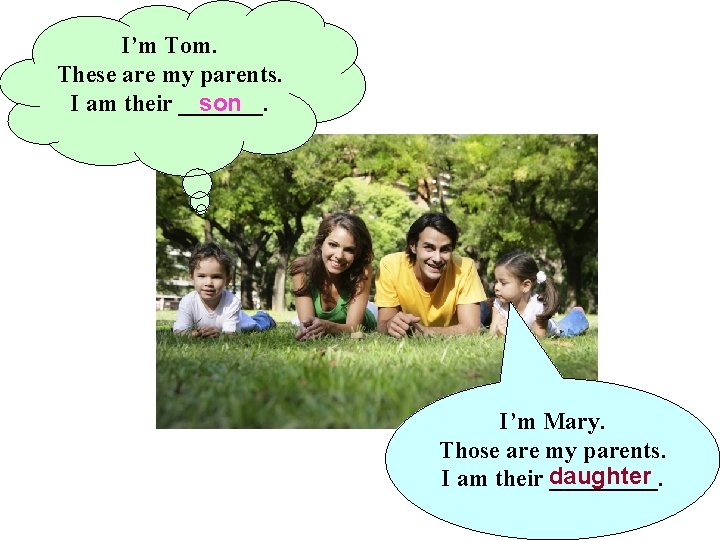 I’m Tom. These are my parents. I am their _______. son I’m Mary. Those