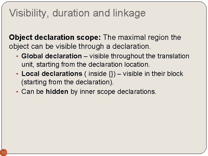 Visibility, duration and linkage Object declaration scope: The maximal region the object can be