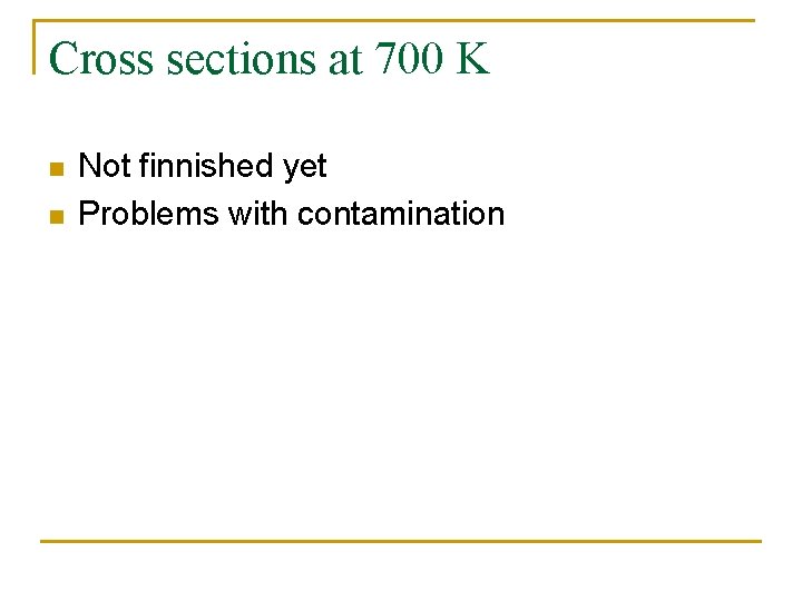 Cross sections at 700 K n n Not finnished yet Problems with contamination 