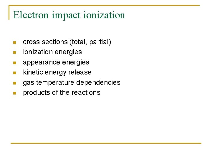 Electron impact ionization n n n cross sections (total, partial) ionization energies appearance energies
