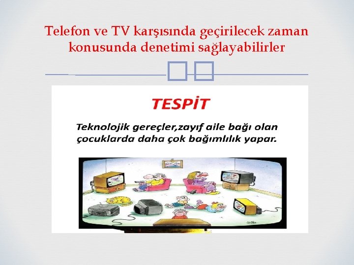 Telefon ve TV karşısında geçirilecek zaman konusunda denetimi sağlayabilirler �� 