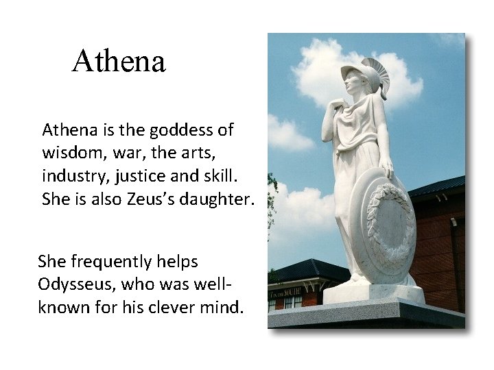 Athena is the goddess of wisdom, war, the arts, industry, justice and skill. She