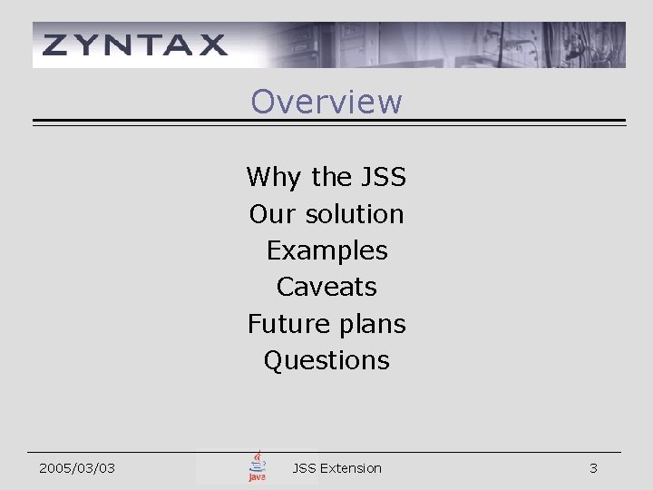 Overview Why the JSS Our solution Examples Caveats Future plans Questions 2005/03/03 JSS Extension