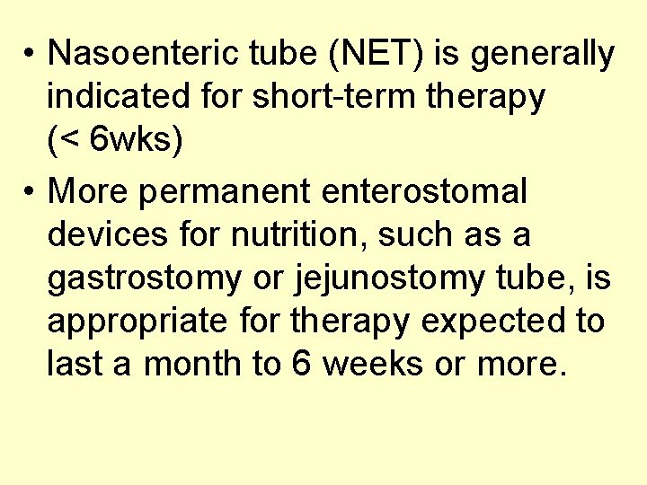  • Nasoenteric tube (NET) is generally indicated for short-term therapy (< 6 wks)