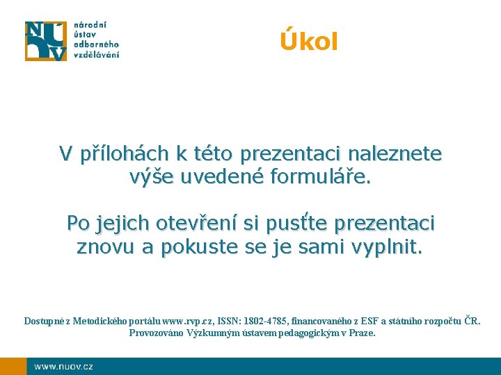 Úkol V přílohách k této prezentaci naleznete výše uvedené formuláře. Po jejich otevření si
