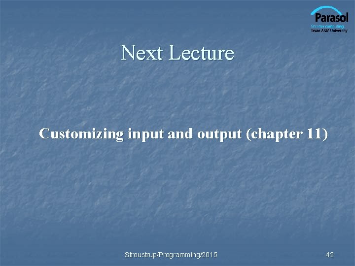 Next Lecture Customizing input and output (chapter 11) Stroustrup/Programming/2015 42 