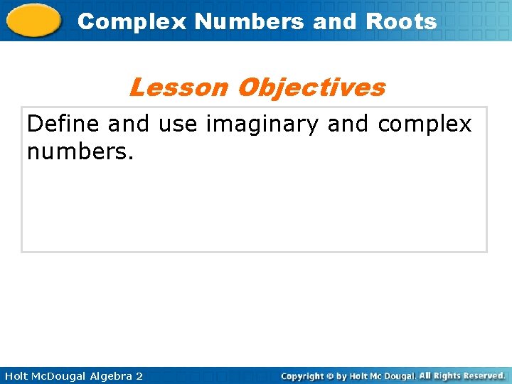 Complex Numbers and Roots Lesson Objectives Define and use imaginary and complex numbers. Holt