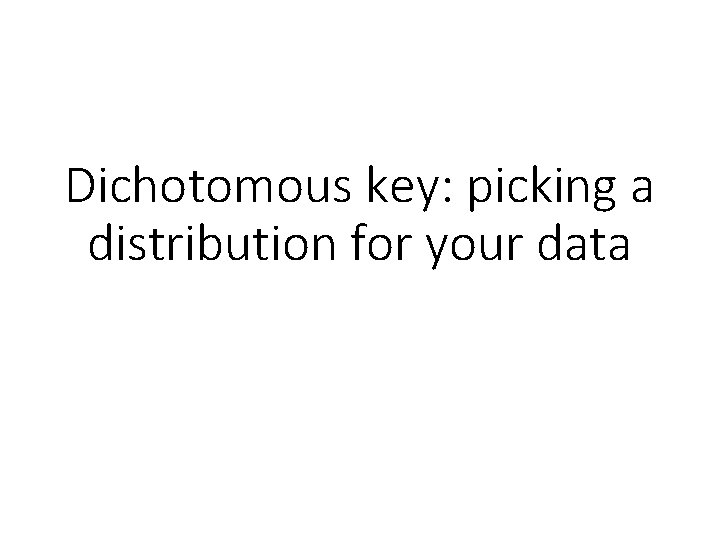 Dichotomous key: picking a distribution for your data Dichotomous key: picking a distribution for your data