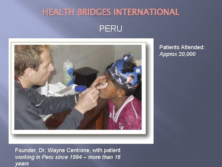 HEALTH BRIDGES INTERNATIONAL PERU Patients Attended: Approx 20, 000 Founder, Dr. Wayne Centrone, with