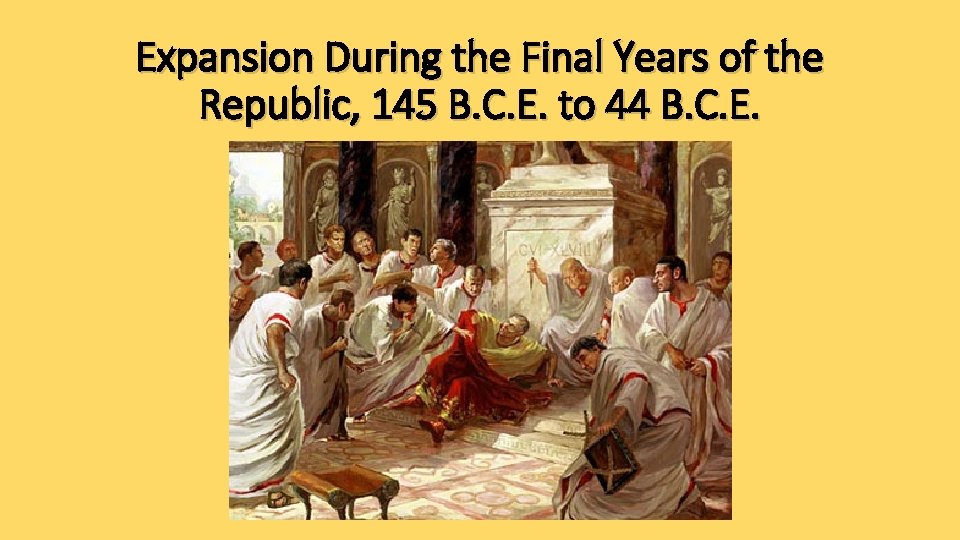 Expansion During the Final Years of the Republic, 145 B. C. E. to 44