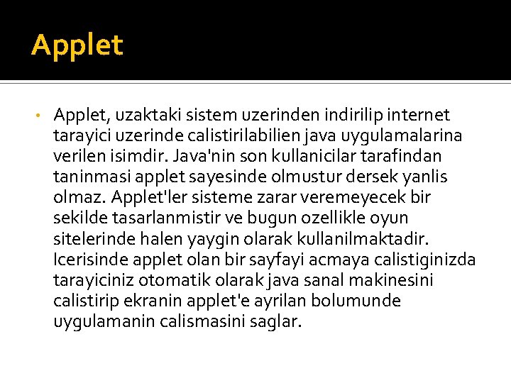 Applet • Applet, uzaktaki sistem uzerinden indirilip internet tarayici uzerinde calistirilabilien java uygulamalarina verilen Applet • Applet, uzaktaki sistem uzerinden indirilip internet tarayici uzerinde calistirilabilien java uygulamalarina verilen