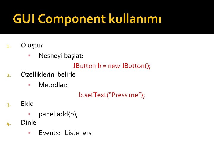 GUI Component kullanımı 1. 2. 3. 4. Oluştur ▪ Nesneyi başlat: JButton b = GUI Component kullanımı 1. 2. 3. 4. Oluştur ▪ Nesneyi başlat: JButton b =