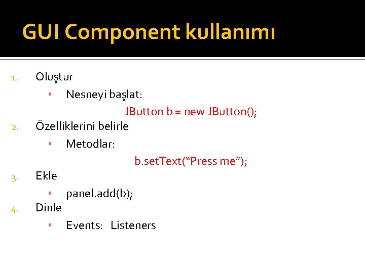 GUI Component kullanımı 1. 2. 3. 4. Oluştur ▪ Nesneyi başlat: JButton b =