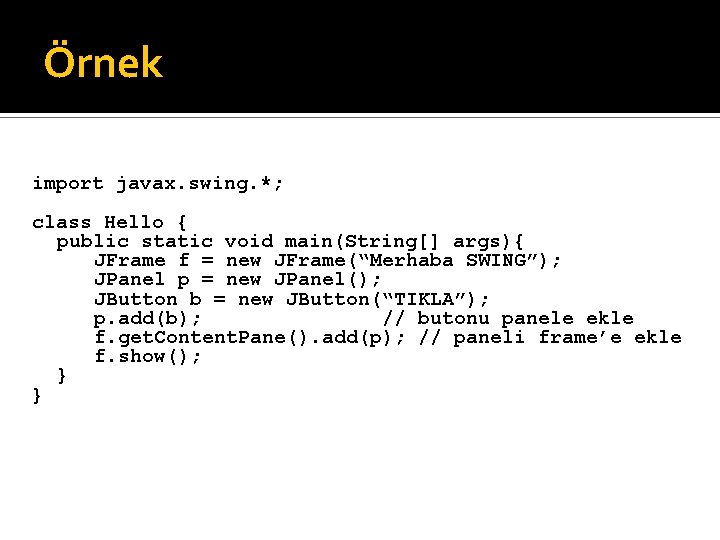 Örnek import javax. swing. *; class Hello { public static void main(String[] args){ JFrame