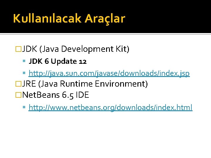 Kullanılacak Araçlar �JDK (Java Development Kit) JDK 6 Update 12 http: //java. sun. com/javase/downloads/index.